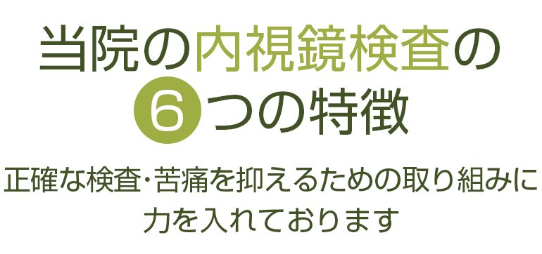 当院の内視鏡検査の6つの特徴。正確な検査・痛み抑えるための取組みに力を入れております